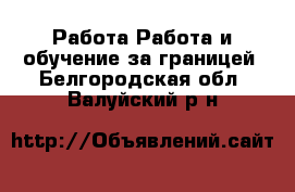 Работа Работа и обучение за границей. Белгородская обл.,Валуйский р-н